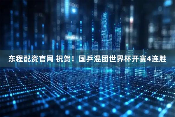 东程配资官网 祝贺！国乒混团世界杯开赛4连胜