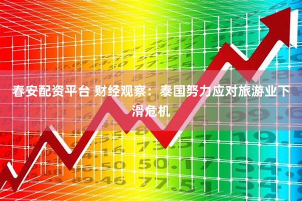 春安配资平台 财经观察：泰国努力应对旅游业下滑危机