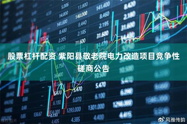 股票杠杆配资 紫阳县敬老院电力改造项目竞争性磋商公告