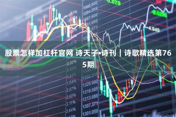 股票怎样加杠杆官网 诗天子•诗刊｜诗歌精选第765期
