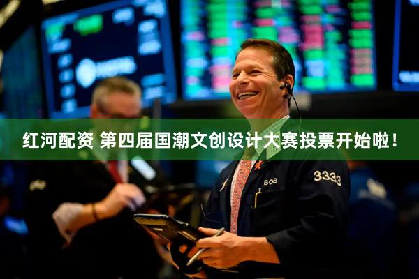 红河配资 第四届国潮文创设计大赛投票开始啦！