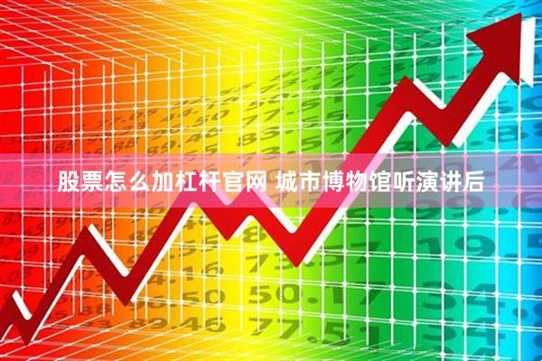 股票怎么加杠杆官网 城市博物馆听演讲后