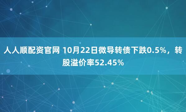 人人顺配资官网 10月22日微导转债下跌0.5%，转股溢价率52.45%
