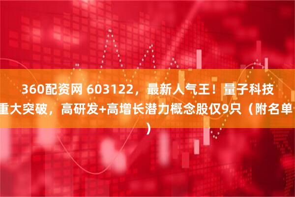 360配资网 603122，最新人气王！量子科技重大突破，高研发+高增长潜力概念股仅9只（附名单）