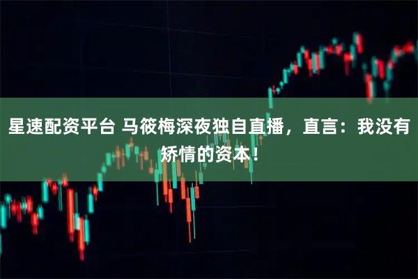 星速配资平台 马筱梅深夜独自直播，直言：我没有矫情的资本！
