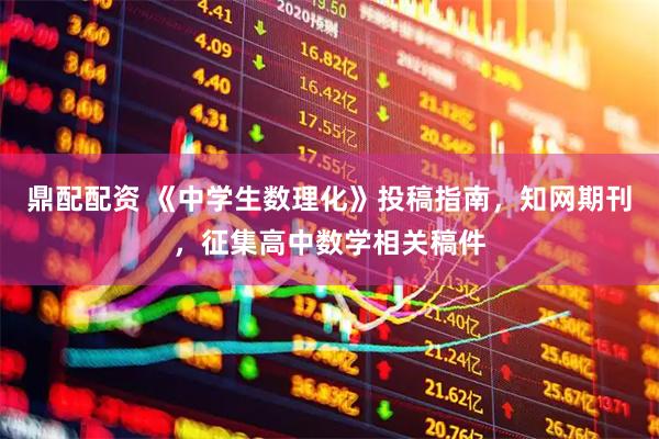 鼎配配资 《中学生数理化》投稿指南，知网期刊，征集高中数学相关稿件