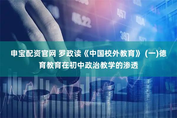 申宝配资官网 罗政读《中国校外教育》 (一)德育教育在初中政治教学的渗透