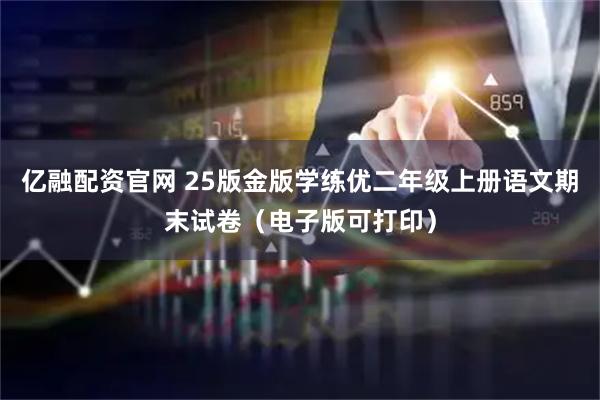 亿融配资官网 25版金版学练优二年级上册语文期末试卷（电子版可打印）