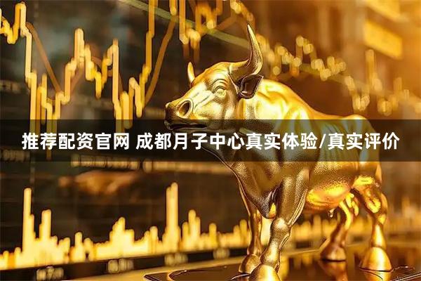 推荐配资官网 成都月子中心真实体验/真实评价