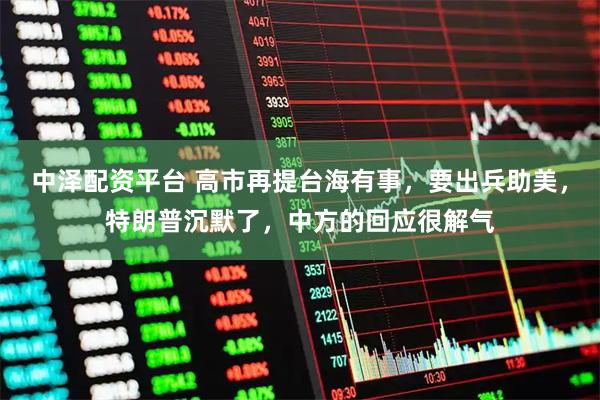 中泽配资平台 高市再提台海有事，要出兵助美，特朗普沉默了，中方的回应很解气
