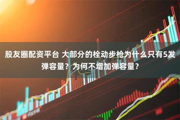 股友圈配资平台 大部分的栓动步枪为什么只有5发弹容量？为何不增加弹容量？