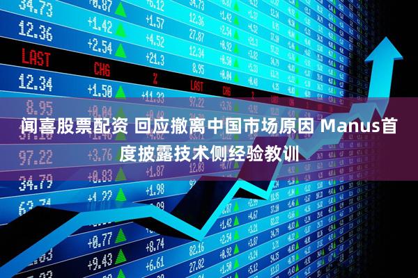 闻喜股票配资 回应撤离中国市场原因 Manus首度披露技术侧经验教训