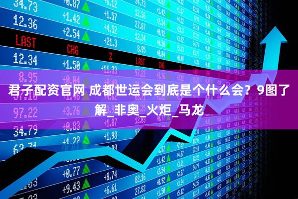 君子配资官网 成都世运会到底是个什么会？9图了解_非奥_火炬_马龙