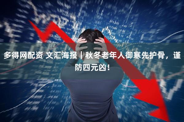 多得网配资 文汇海报｜秋冬老年人御寒先护骨，谨防四元凶！